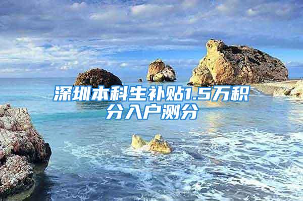 深圳本科生補(bǔ)貼1.5萬(wàn)積分入戶測(cè)分