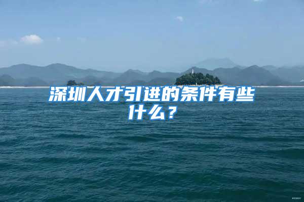 深圳人才引進(jìn)的條件有些什么？