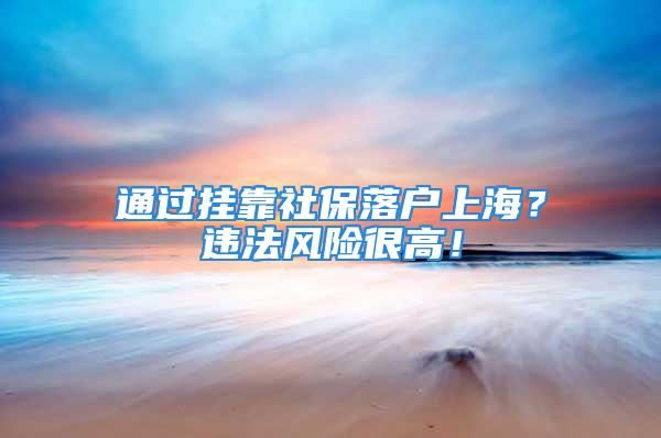 通過掛靠社保落戶上海？違法風險很高！