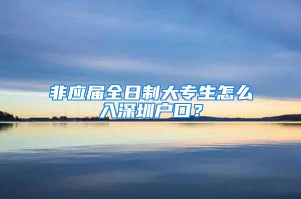 非應屆全日制大專生怎么入深圳戶口？