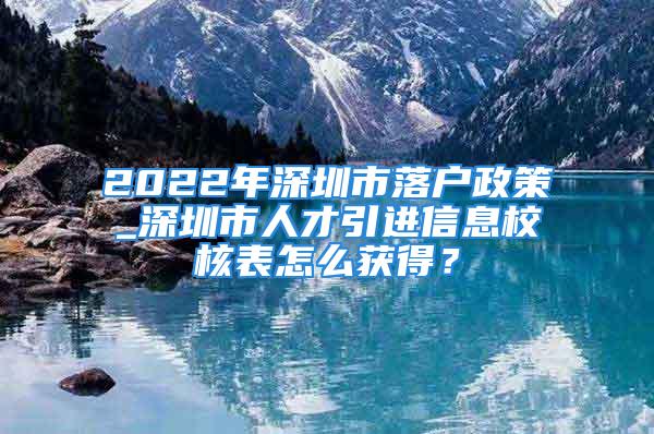 2022年深圳市落戶政策_(dá)深圳市人才引進(jìn)信息校核表怎么獲得？