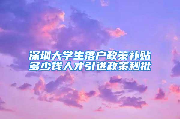 深圳大學生落戶政策補貼多少錢人才引進政策秒批