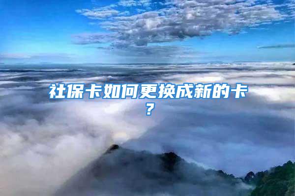 社?？ㄈ绾胃鼡Q成新的卡？