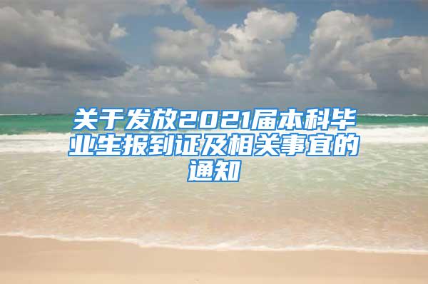 關(guān)于發(fā)放2021屆本科畢業(yè)生報(bào)到證及相關(guān)事宜的通知