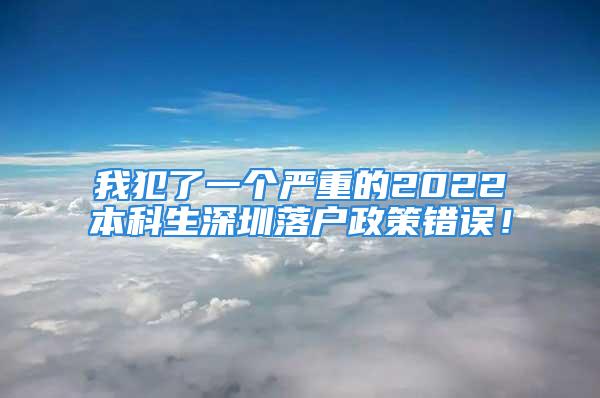 我犯了一個(gè)嚴(yán)重的2022本科生深圳落戶政策錯(cuò)誤！