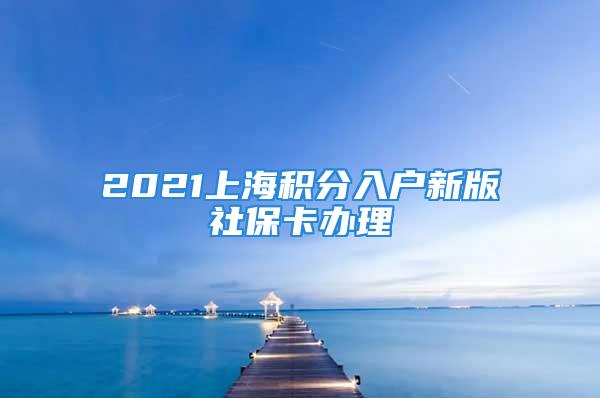 2021上海積分入戶新版社保卡辦理