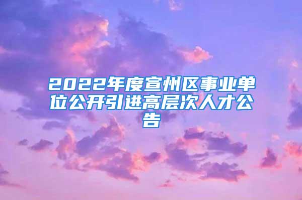 2022年度宣州區(qū)事業(yè)單位公開引進(jìn)高層次人才公告