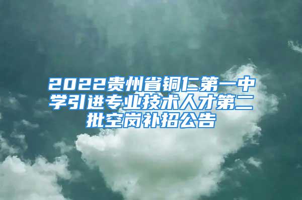 2022貴州省銅仁第一中學(xué)引進專業(yè)技術(shù)人才第二批空崗補招公告