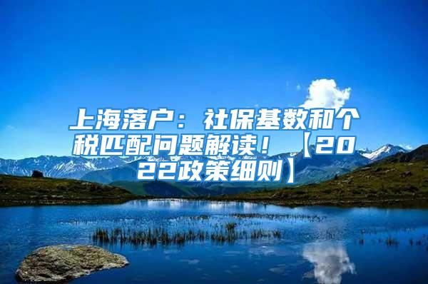 上海落戶：社保基數(shù)和個(gè)稅匹配問題解讀！【2022政策細(xì)則】