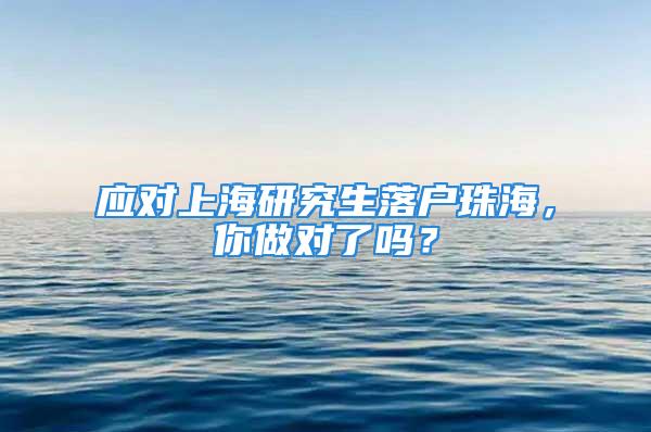 應(yīng)對上海研究生落戶珠海，你做對了嗎？