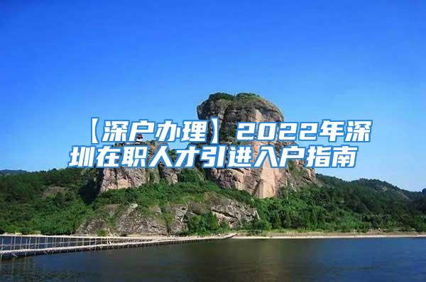 【深戶辦理】2022年深圳在職人才引進(jìn)入戶指南