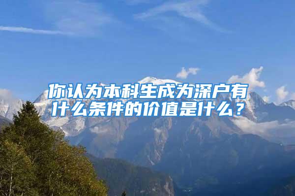 你認為本科生成為深戶有什么條件的價值是什么？