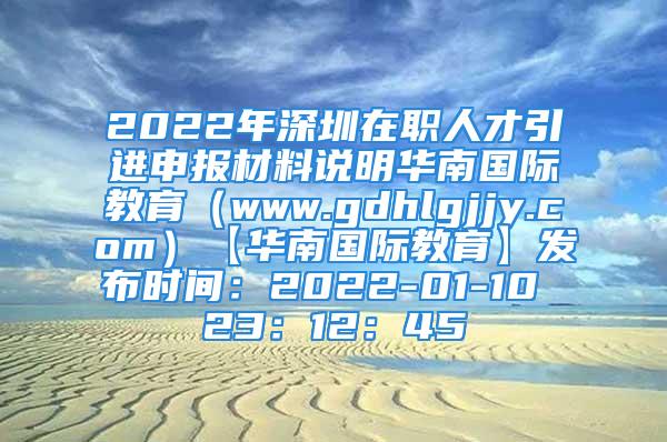 2022年深圳在職人才引進申報材料說明華南國際教育（www.gdhlgjjy.com）【華南國際教育】發(fā)布時間：2022-01-10 23：12：45