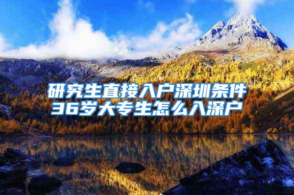 研究生直接入戶深圳條件36歲大專生怎么入深戶