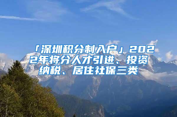 「深圳積分制入戶」2022年將分人才引進、投資納稅、居住社保三類