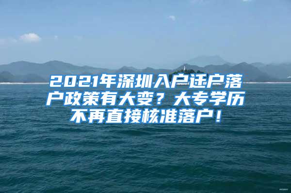 2021年深圳入戶遷戶落戶政策有大變？大專學(xué)歷不再直接核準(zhǔn)落戶！