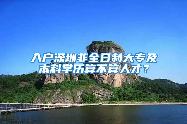 入戶深圳非全日制大專及本科學(xué)歷算不算人才？