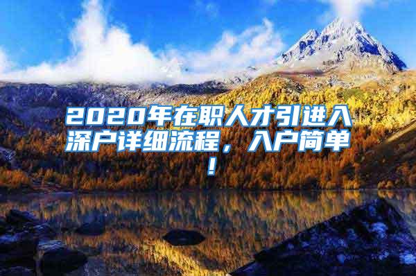 2020年在職人才引進(jìn)入深戶詳細(xì)流程，入戶簡單！