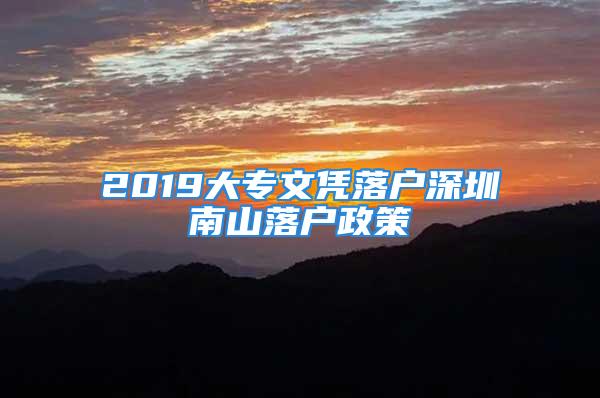 2019大專文憑落戶深圳南山落戶政策