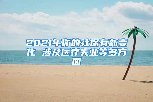 2021年你的社保有新變化 涉及醫(yī)療失業(yè)等多方面