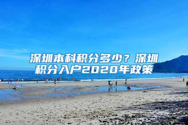 深圳本科積分多少？深圳積分入戶2020年政策