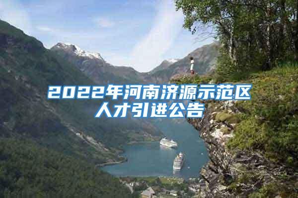 2022年河南濟源示范區(qū)人才引進公告