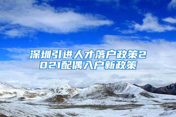 深圳引進人才落戶政策2021配偶入戶新政策