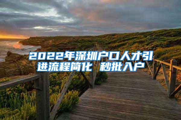 2022年深圳戶口人才引進(jìn)流程簡化 秒批入戶