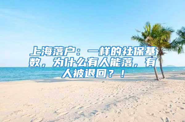 上海落戶：一樣的社?；鶖?shù)，為什么有人能落，有人被退回？！