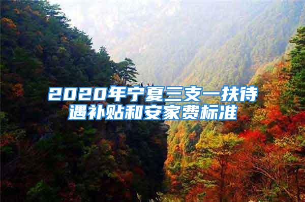 2020年寧夏三支一扶待遇補貼和安家費標(biāo)準(zhǔn)