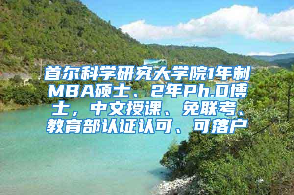 首爾科學研究大學院1年制MBA碩士、2年Ph.D博士，中文授課、免聯(lián)考、教育部認證認可、可落戶