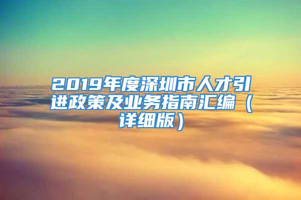 2019年度深圳市人才引進政策及業(yè)務(wù)指南匯編（詳細(xì)版）