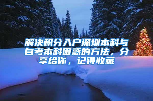 解決積分入戶深圳本科與自考本科困惑的方法，分享給你，記得收藏