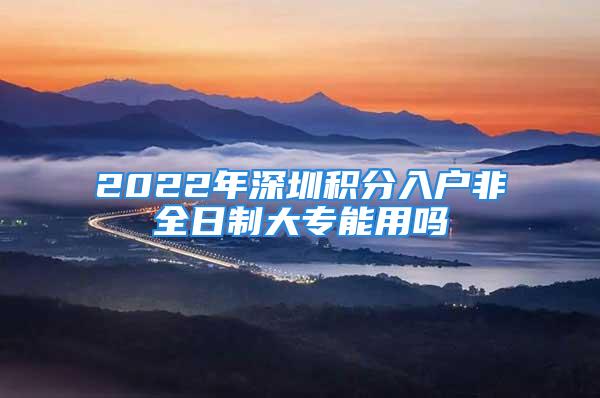 2022年深圳積分入戶非全日制大專能用嗎