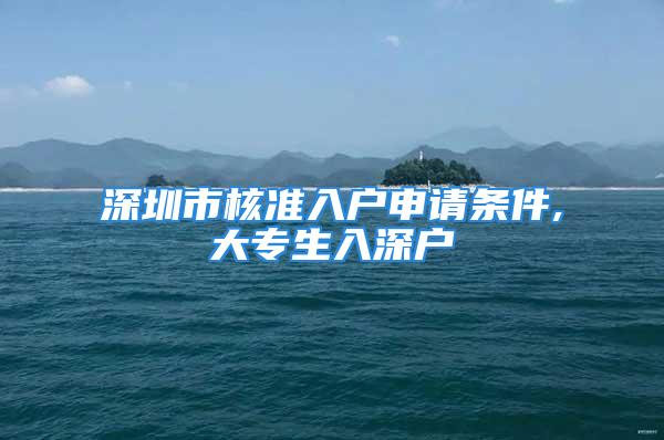 深圳市核準(zhǔn)入戶申請(qǐng)條件,大專生入深戶