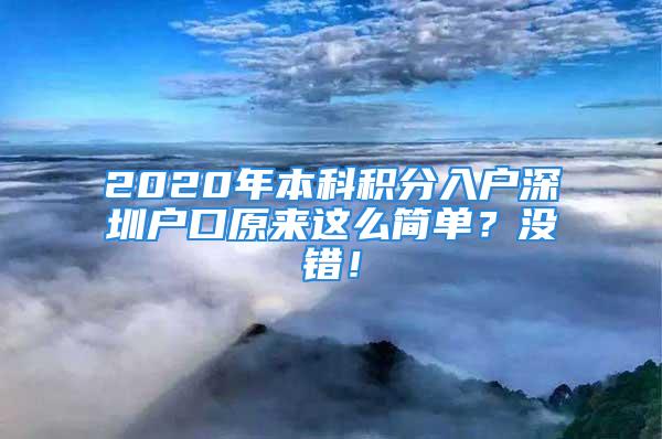 2020年本科積分入戶(hù)深圳戶(hù)口原來(lái)這么簡(jiǎn)單？沒(méi)錯(cuò)！