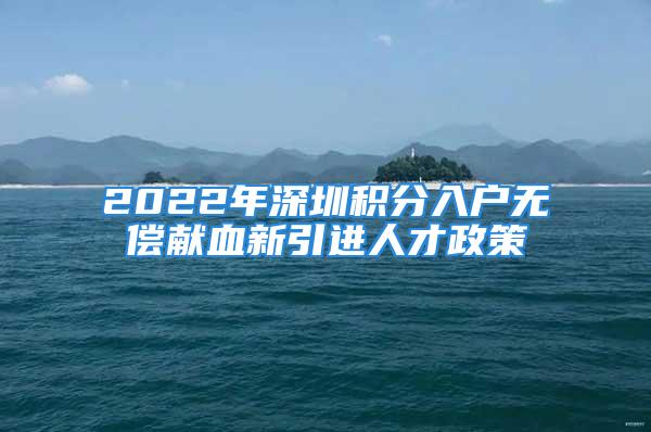 2022年深圳積分入戶無償獻(xiàn)血新引進(jìn)人才政策