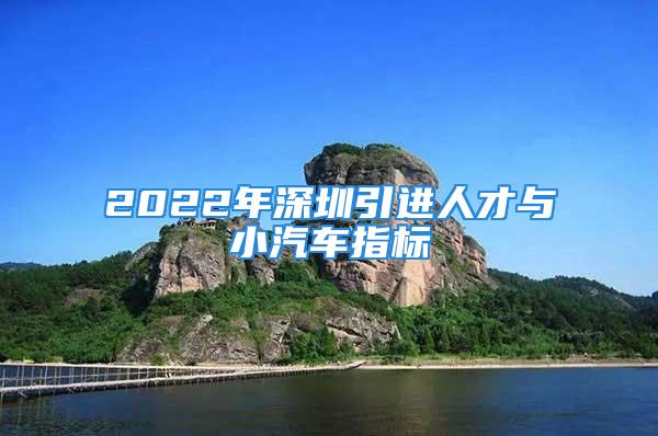 2022年深圳引進人才與小汽車指標