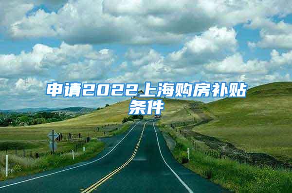 申請(qǐng)2022上海購(gòu)房補(bǔ)貼條件