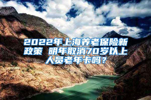 2022年上海養(yǎng)老保險(xiǎn)新政策 明年取消70歲以上人員老年卡嗎？