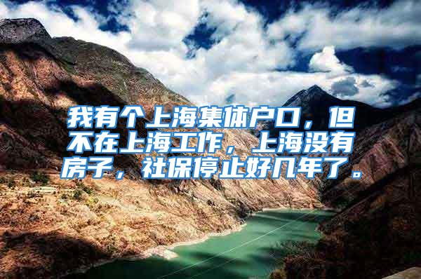 我有個上海集體戶口，但不在上海工作，上海沒有房子，社保停止好幾年了。