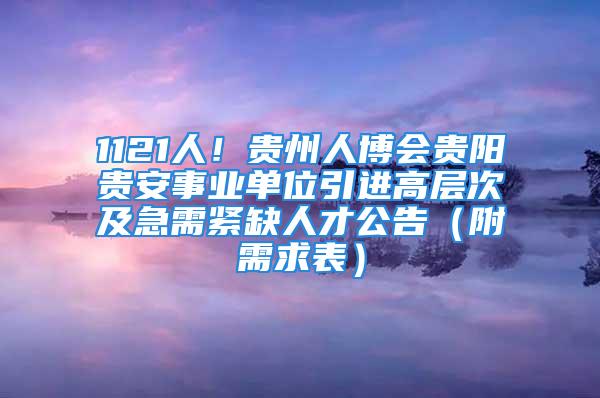 1121人！貴州人博會貴陽貴安事業(yè)單位引進高層次及急需緊缺人才公告（附需求表）