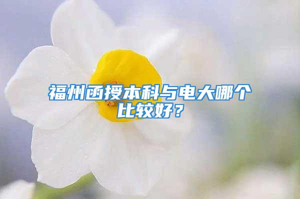 福州函授本科與電大哪個比較好？