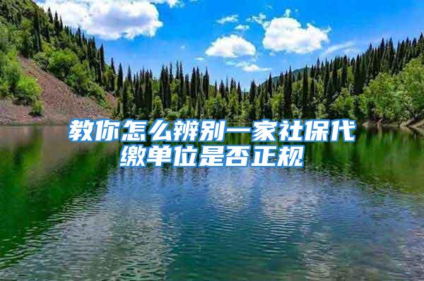 教你怎么辨別一家社保代繳單位是否正規(guī)