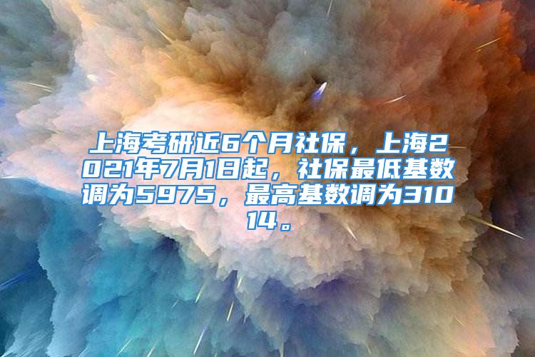 上?？佳薪?個月社保，上海2021年7月1日起，社保最低基數(shù)調(diào)為5975，最高基數(shù)調(diào)為31014。