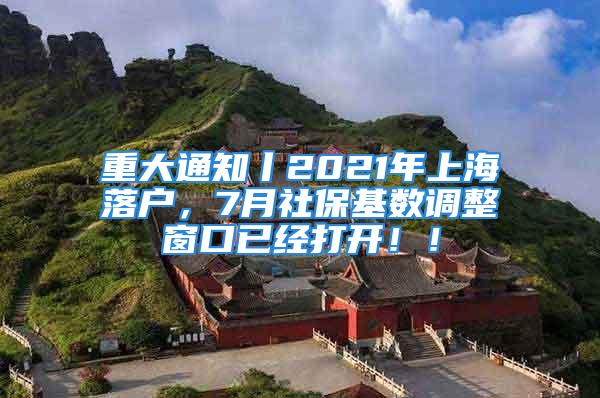 重大通知丨2021年上海落戶，7月社?；鶖?shù)調(diào)整窗口已經(jīng)打開??！