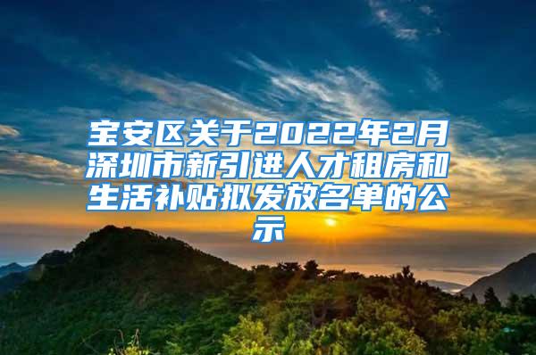 寶安區(qū)關(guān)于2022年2月深圳市新引進(jìn)人才租房和生活補貼擬發(fā)放名單的公示