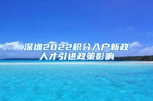 深圳2022積分入戶新政人才引進政策影響