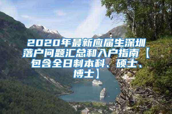 2020年最新應(yīng)屆生深圳落戶問題匯總和入戶指南【包含全日制本科、碩士、博士】