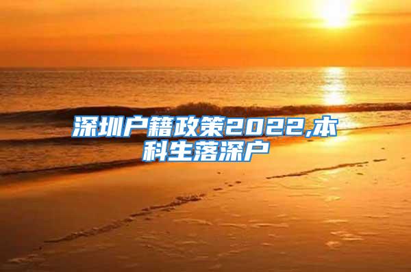 深圳戶籍政策2022,本科生落深戶